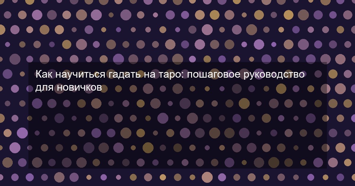 Как научиться гадать на таро: пошаговое руководство для новичков