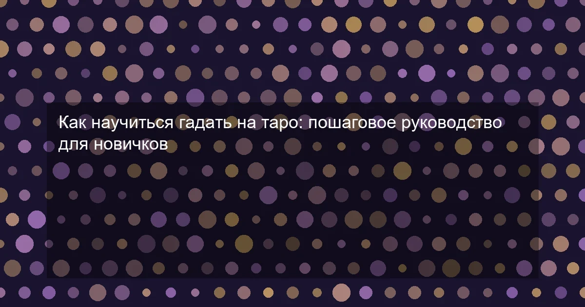 Как научиться гадать на таро: пошаговое руководство для новичков
