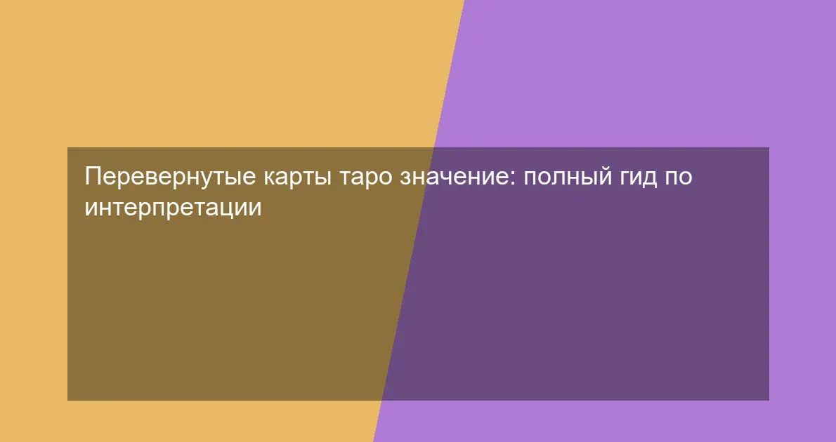 Перевернутые карты таро значение: полный гид по интерпретации