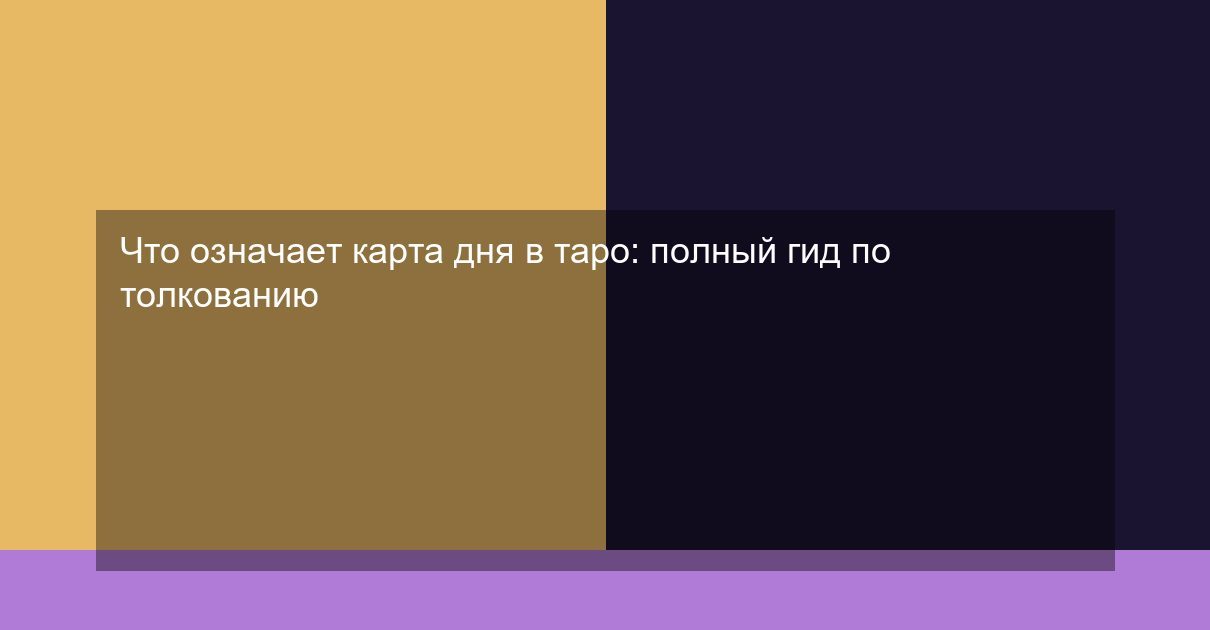 Что означает карта дня в таро: полный гид по толкованию