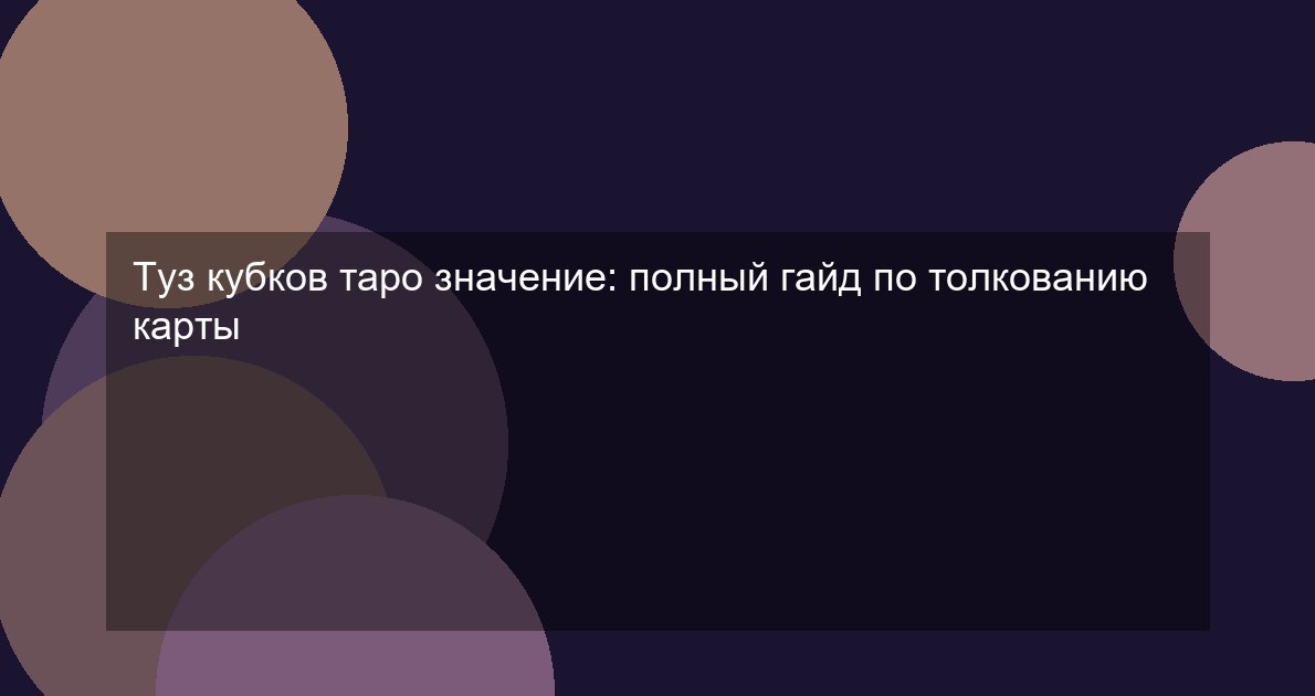 Туз кубков таро значение: полный гайд по толкованию карты