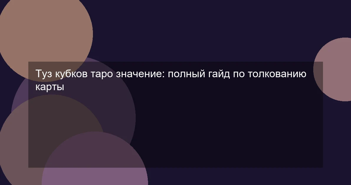 Туз кубков таро значение: полный гайд по толкованию карты
