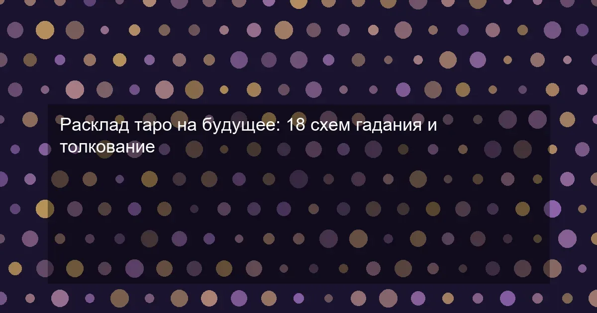 Расклад таро на будущее: 18 схем гадания и толкование